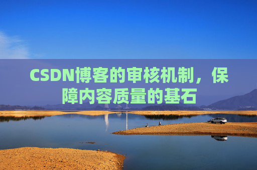 CSDN博客的审核机制，保障内容质量的基石